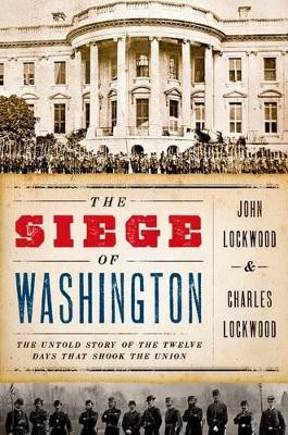 The Siege of Washington: The Untold Story of the Twelve Days That Shook the Union by John Lockwood 9780199759897