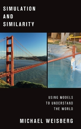 Simulation and Similarity: Using Models to Understand the World by Michael Weisberg 9780199933662
