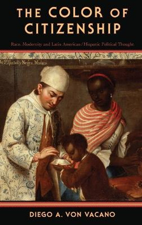 The Color of Citizenship: Race, Modernity and Latin American / Hispanic Political Thought by Diego A. Von Vacano 9780199746668