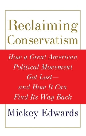 Reclaiming Conservatism: How a Great American Political Movement Got Lost - And How It Can Find Its Way Back by Mickey Edwards 9780195335583