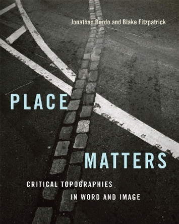 Place Matters: Critical Topographies in Word and Image by Jonathan Bordo 9780228013914