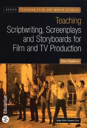 Teaching Scriptwriting, Screenplays and Storyboards for Film and TV Production by Mark Readman