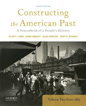 Constructing the American Past: A Sourcebook of a People's History, Volume 2 from 1865 by Elliott J Gorn 9780190280963