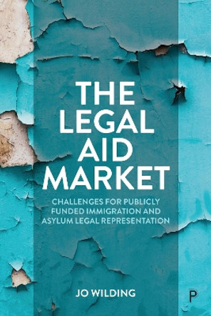 The Legal Aid Market: Challenges for Publicly Funded Immigration and Asylum Legal Representation Jo Wilding (University of Brighton) 9781447358497