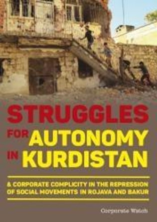 Struggles for Autonomy in Kurdistan: A Corporate Complicity in the Repression of Social Movements in Rojava and Bakur by Eliza Egret 9781907738210