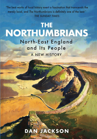 The Northumbrians: North-East England and Its People: A New History by Dan Jackson 9781787386006