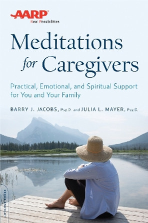 AARP Meditations for Caregivers: Practical, Emotional, and Spiritual Support for You and Your Family by Barry J. Jacobs 9780738219028