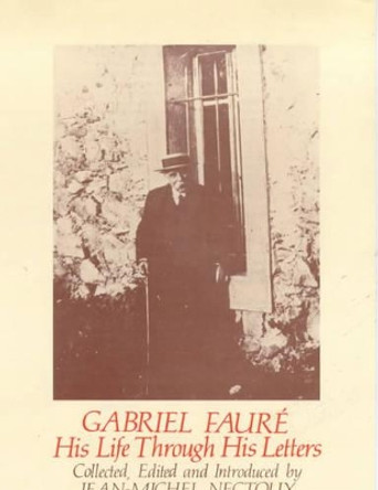 Gabriel Faure: His Life Through His Letters by Gabriel Faure 9780714527680