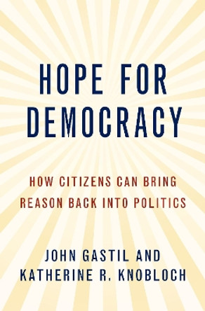 Hope for Democracy: How Citizens Can Bring Reason Back into Politics by John Gastil 9780190084523