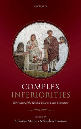 Complex Inferiorities: The Poetics of the Weaker Voice in Latin Literature by Sebastian Matzner 9780198814061