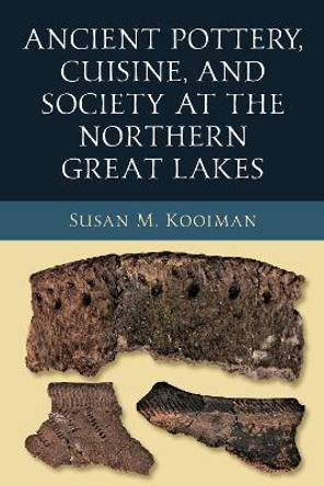 Ancient Pottery, Cuisine, and Society at the Northern Great Lakes by Susan Kooiman 9780268201463