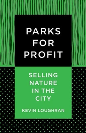 Parks for Profit: Selling Nature in the City by Kevin Loughran 9780231194044