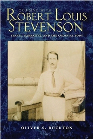 Cruising with Robert Louis Stevenson: Travel, Narrative, and the Colonial Body by Oliver S. Buckton 9780821417560