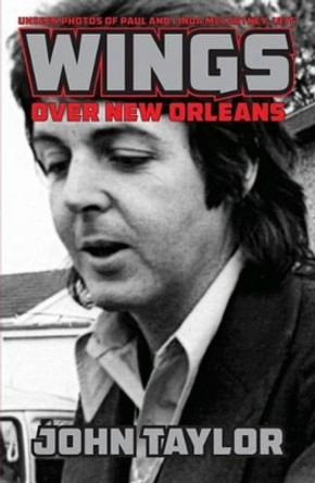 Wings Over New Orleans: Unseen Photos of Paul and Linda McCartney, 1975 by John Taylor 9781455620340