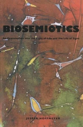 Biosemiotics: An Examination Into the Signs of Life and the Life of Signs by Jesper Hoffmeyer 9781589661844