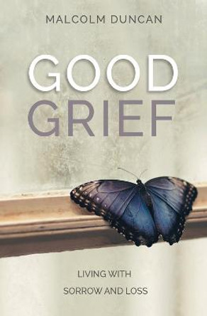 Good Grief: Living with Sorrow and Loss by Reverend Malcolm Duncan