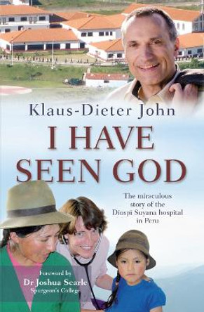 I Have Seen God: The miraculous story of the Diospi Suyana Hospital in Peru by Klaus-Dieter John