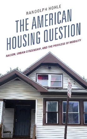 The American Housing Question: Racism, Urban Citizenship, and the Privilege of Mobility by Randolph Hohle 9781793636485