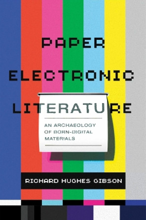 Paper Electronic Literature: An Archaeology of Born-Digital Materials by Richard Hughes Gibson 9781625346018