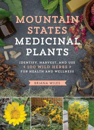 Mountain States Medicinal Plants: Identify, Harvest, and Use 100 Wild Herbs for Health and Wellness by Briana Wiles 9781604696547