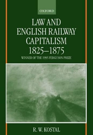 Law and English Railway Capitalism 1825-1875 by R. W. Kostal 9780198265672