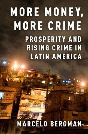 More Money, More Crime: Prosperity and Rising Crime in Latin America by Marcelo Bergman 9780190608774