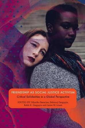 Friendship as Social Justice Activism: Critical Solidarities in a Global Perspective by Niharika Banerjea