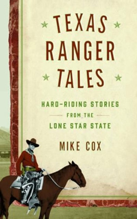 Texas Ranger Tales: Hard-Riding Stories from the Lone Star State by Mike Cox 9781493025992