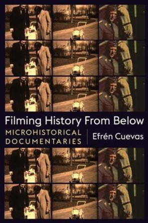 Filming History from Below: Microhistorical Documentaries by Efren Cuevas 9780231195966