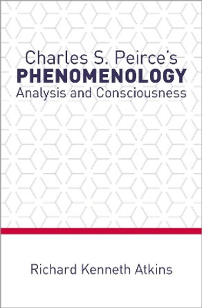 Charles S. Peirce's Phenomenology: Analysis and Consciousness by Richard Kenneth Atkins 9780190887179