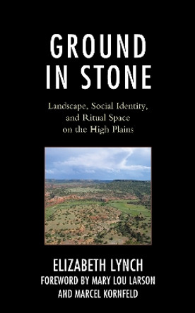 Ground in Stone: Landscape, Social Identity, and Ritual Space on the High Plains by Elizabeth Lynch 9781793618924