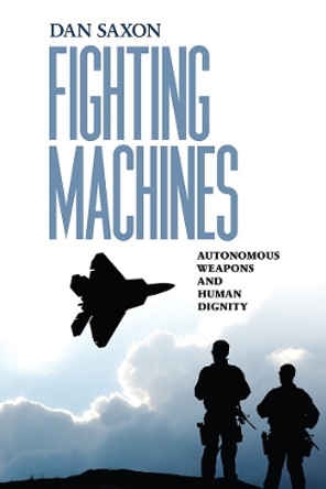 Fighting Machines: Autonomous Weapons and Human Dignity by Dan Saxon 9780812253559