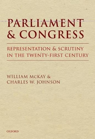 Parliament and Congress: Representation and Scrutiny in the Twenty-First Century by William McKay 9780199655953