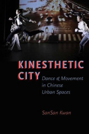 Kinesthetic City: Dance and Movement in Chinese Urban Spaces by SanSan Kwan 9780199921539