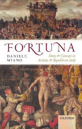 Fortuna: Deity and Concept in Archaic and Republican Italy by Daniele Miano 9780198786566