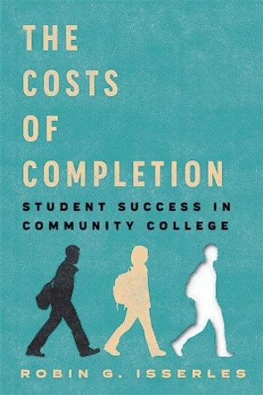 The Costs of Completion: Student Success in Community College by Robin G. Isserles 9781421442075