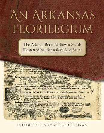 An Arkansas Florilegium: The Atlas of Botanist Edwin Smith Illustrated by Naturalist Kent Bonar by Robert Cochran 9781682260425