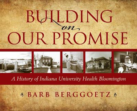 Building on Our Promise: A History of Indiana University Health Bloomington by Indiana University Health Bloomington, Inc. 9780253059178