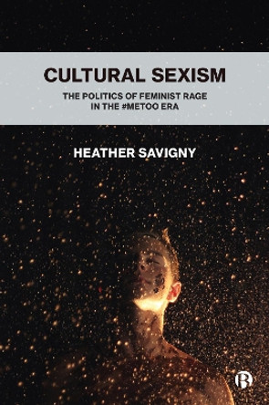 Cultural Sexism: The politics of feminist rage in the #metoo era by Heather Savigny 9781529206456