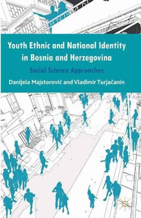 Youth Ethnic and National Identity in Bosnia and Herzegovina: Social Science Approaches by Danijela Majstorovic 9781349467167