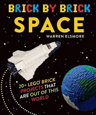 Brick by Brick Space: 20+ Lego Brick Projects That Are Out of This World by Warren Elsmore 9780762490516