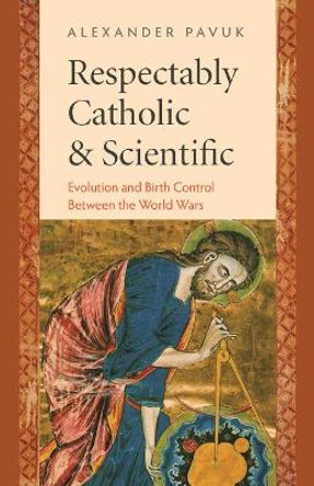 Respectably Catholic and Scientific: Evolution and Birth Control Between the World Wars by Julio Bermudez 9780813234311