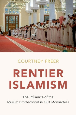 Rentier Islamism: The Influence of the Muslim Brotherhood in Gulf Monarchies by Courtney Freer 9780190861995