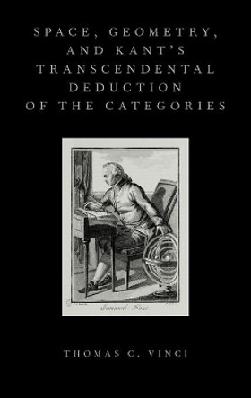 Space, Geometry, and Kant's Transcendental Deduction of the Categories by Thomas C. Vinci 9780199381166