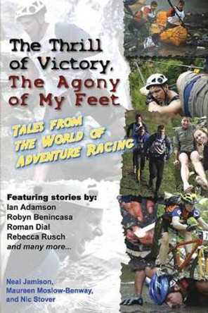 The Thrill of Victory, the Agony of My Feet: Tales from the World of Adventure Racing by Neal Jamison 9781891369544