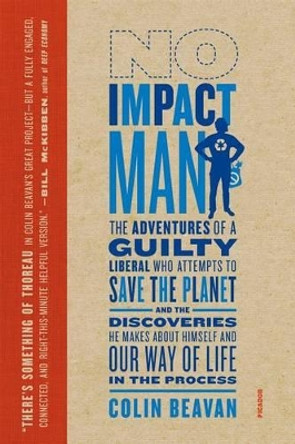 No Impact Man: The Adventures of a Guilty Liberal Who Attempts to Save the Planet, and the Discoveries He Makes about Himself and Our Way of Life in the Process by Colin Beavan 9780312429836