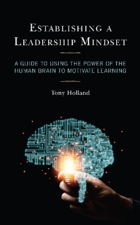 Establishing a Leadership Mindset: A Guide to Using the Power of the Human Brain to Motivate Learning by Tony Holland 9781475863659