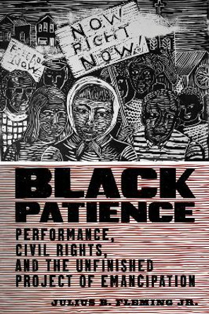 Black Patience: Performance, Civil Rights, and the Unfinished Project of Emancipation by Julius B Fleming Jr 9781479806829