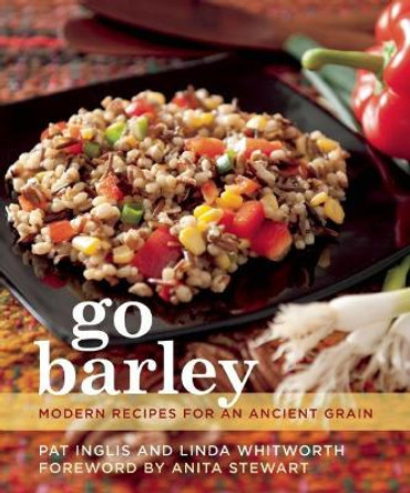 Go Barley: Modern Recipes for an Ancient Grain by Pat Inglis 9781771510516