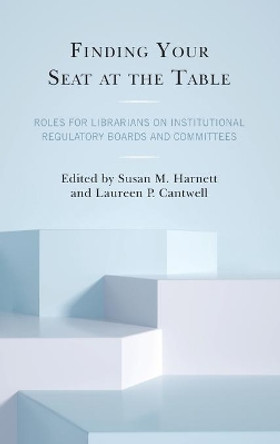 Finding Your Seat at the Table: Roles for Librarians on Institutional Regulatory Boards and Committees by Susan M. Harnett 9781538144558